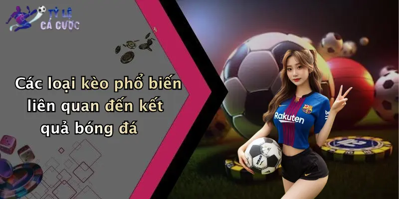 Các loại kèo phổ biến liên quan đến kết quả bóng đá
