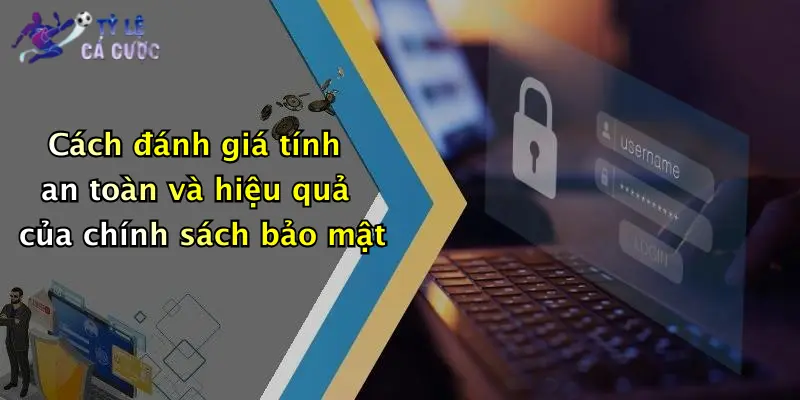 Cách đánh giá tính an toàn và hiệu quả của chính sách bảo mật