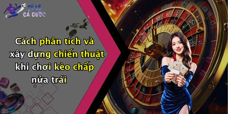 Cách phân tích và xây dựng chiến thuật khi chơi kèo chấp nửa trái