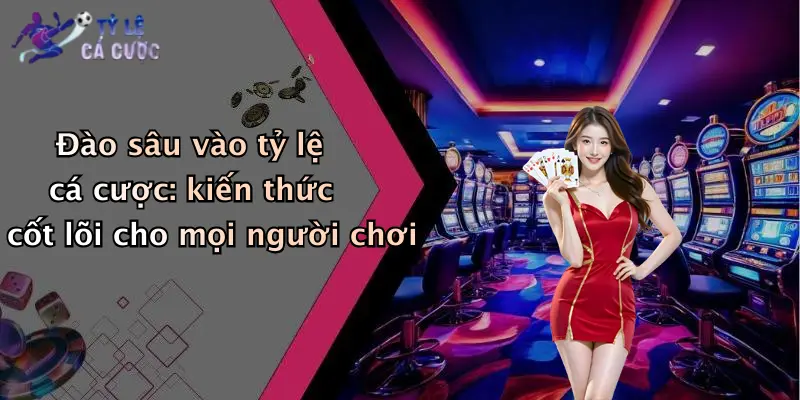 Đào sâu vào tỷ lệ cá cược: kiến thức cốt lõi cho mọi người chơi