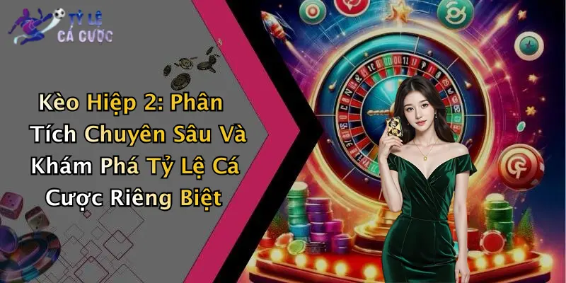 Kèo Hiệp 2: Phân Tích Chuyên Sâu Và Khám Phá Tỷ Lệ Cá Cược Riêng Biệt