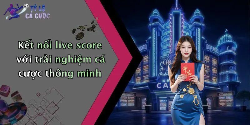 Kết nối live score với trải nghiệm cá cược thông minh