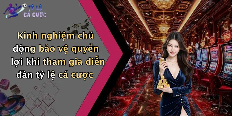 Kinh nghiệm chủ động bảo vệ quyền lợi khi tham gia diễn đàn tỷ lệ cá cược