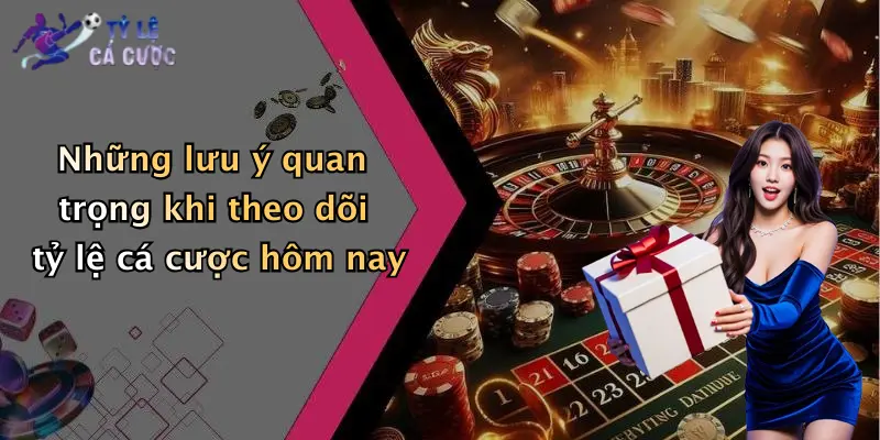 Những lưu ý quan trọng khi theo dõi tỷ lệ cá cược hôm nay