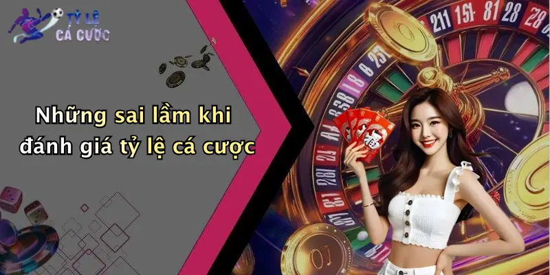 Những sai lầm khi đánh giá tỷ lệ cá cược