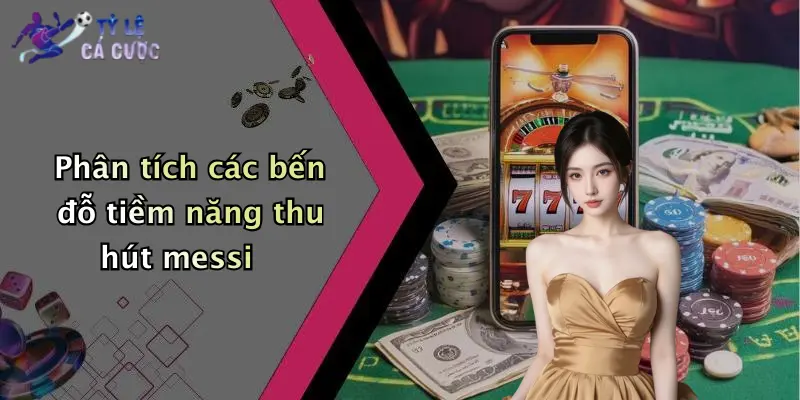 Phân tích các bến đỗ tiềm năng thu hút messi