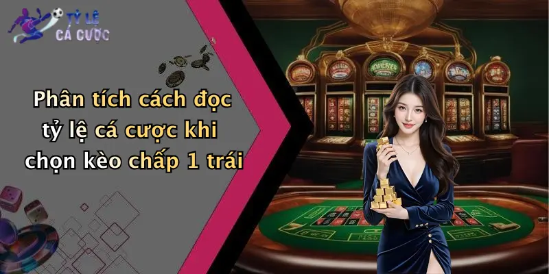 Phân tích cách đọc tỷ lệ cá cược khi chọn kèo chấp 1 trái