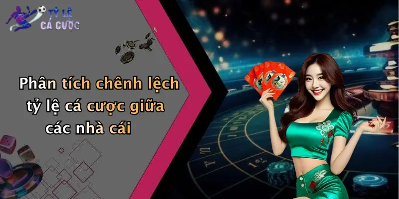 Phân tích chênh lệch tỷ lệ cá cược giữa các nhà cái