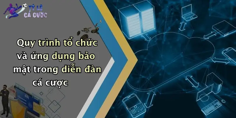 Quy trình tổ chức và ứng dụng bảo mật trong diễn đàn cá cược