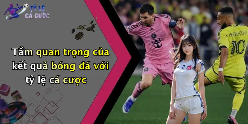 Tầm quan trọng của kết quả bóng đá với tỷ lệ cá cược