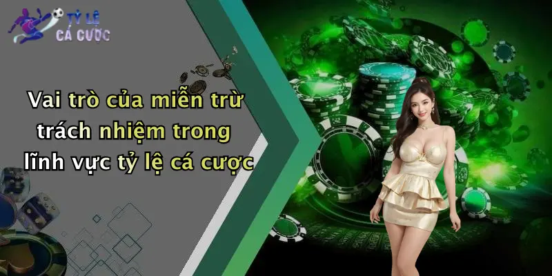 Vai trò của miễn trừ trách nhiệm trong lĩnh vực tỷ lệ cá cược