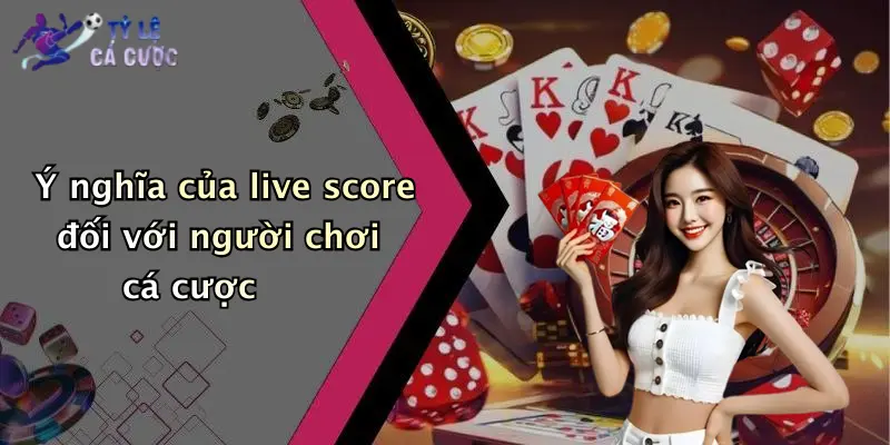Ý nghĩa của live score đối với người chơi cá cược