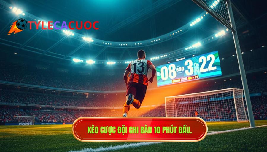 1. Kèo cược đội ghi bàn 10 phút đầu.