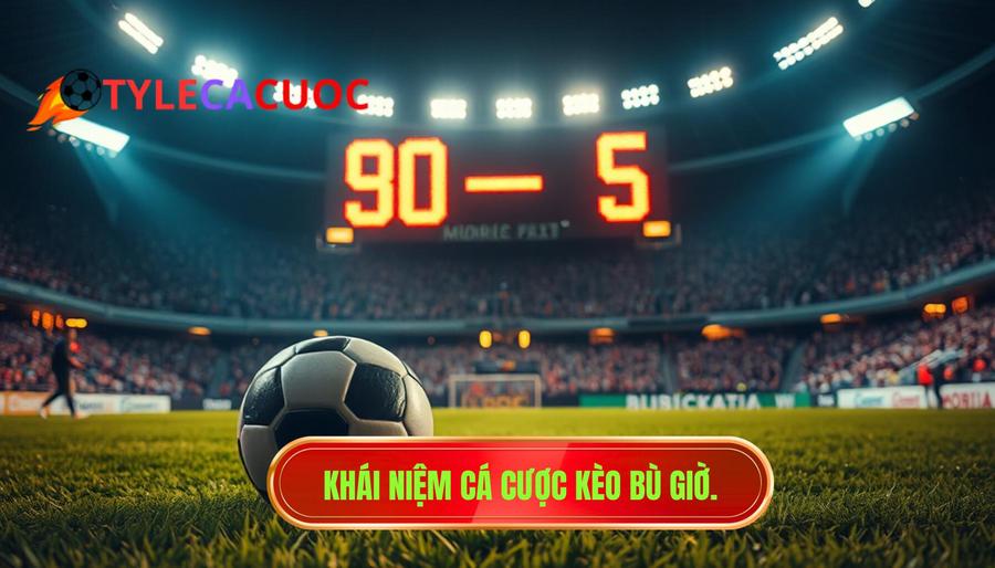 1. Khái niệm cá cược kèo bù giờ.