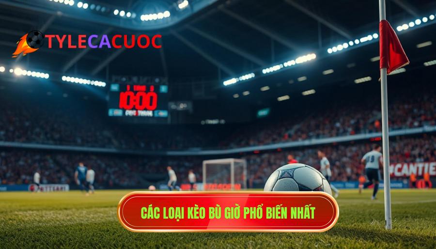 Các loại kèo bù giờ phổ biến nhất