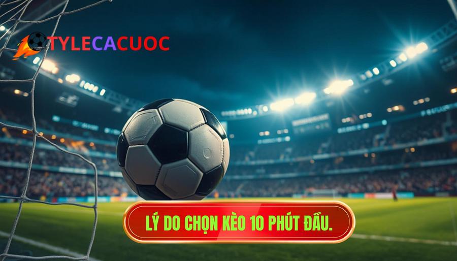 Lý do chọn kèo 10 phút đầu